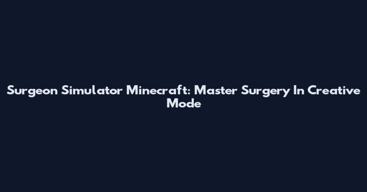 Surgeon Simulator Minecraft: Master Surgery In Creative Mode