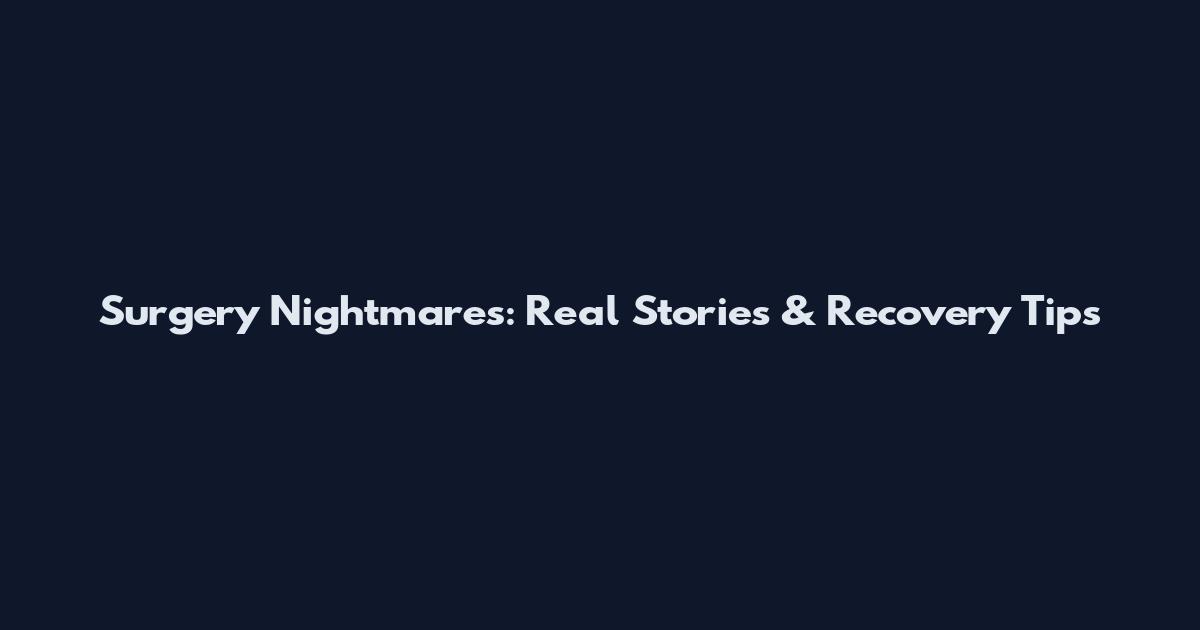 Surgery Nightmares: Real Stories & Recovery Tips