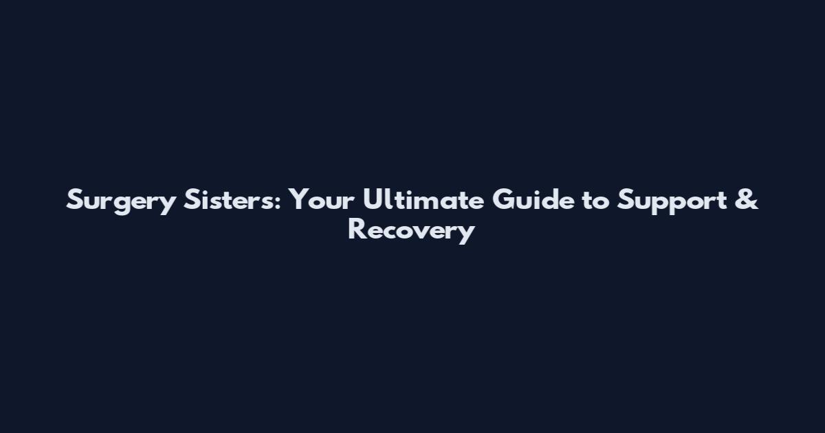 Surgery Sisters: Your Ultimate Guide to Support & Recovery