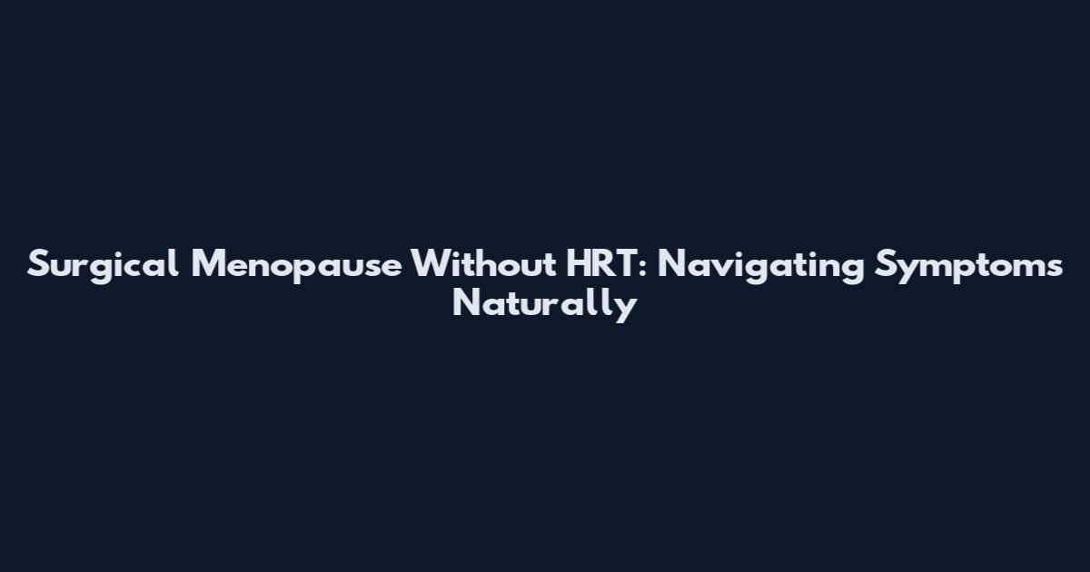 Surgical Menopause Without HRT: Navigating Symptoms Naturally