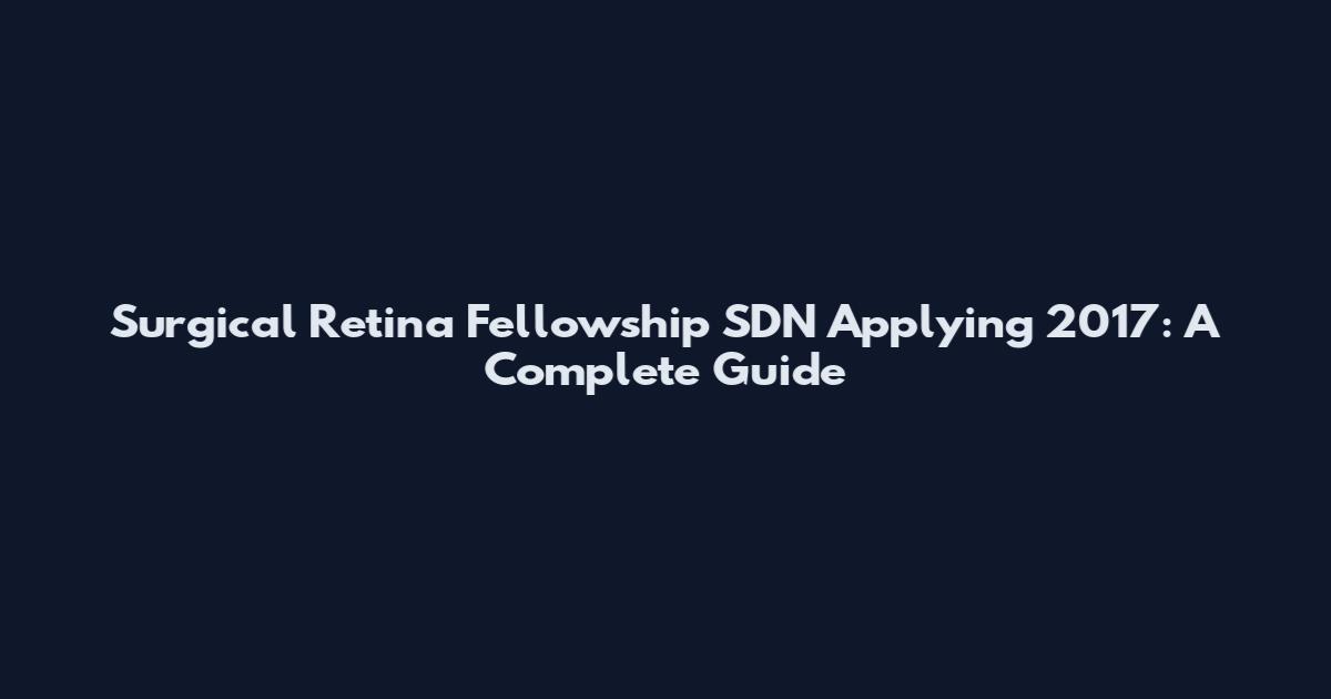 Surgical Retina Fellowship SDN Applying 2017: A Complete Guide