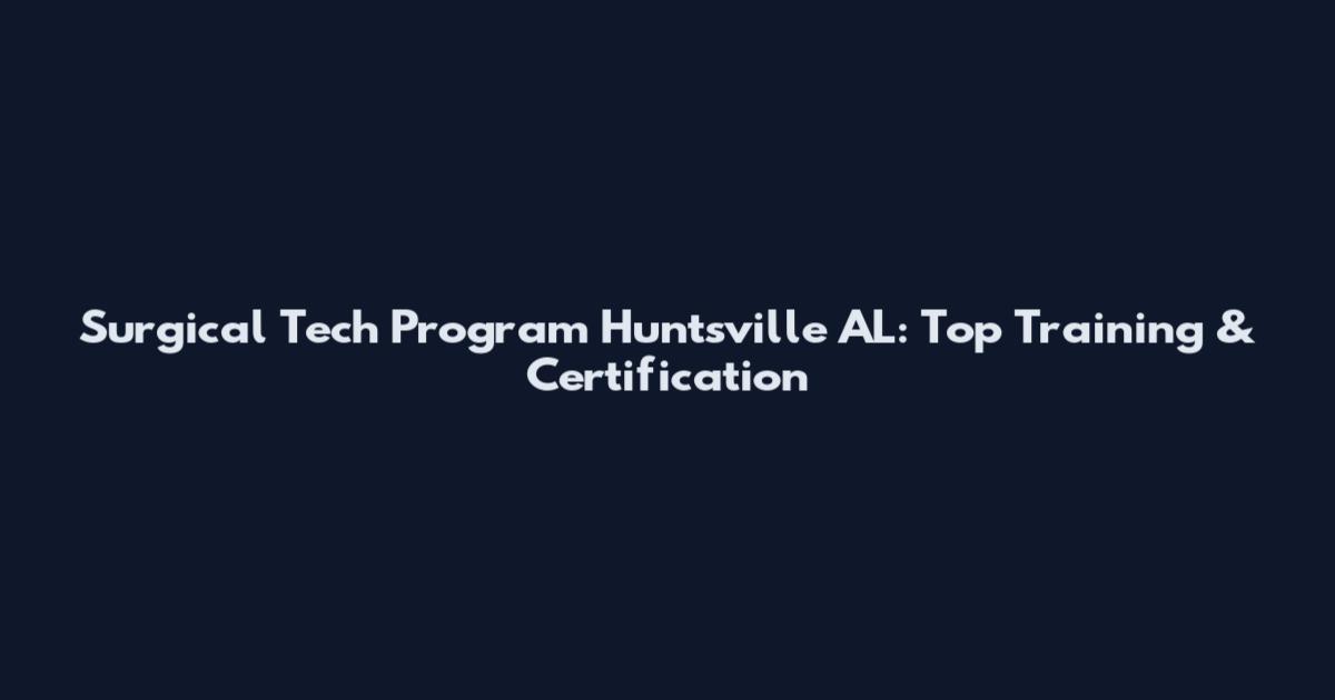 Surgical Tech Program Huntsville AL: Top Training & Certification