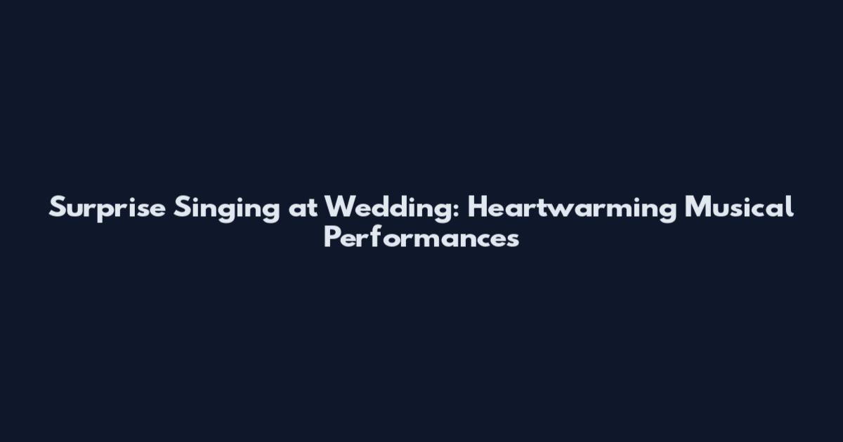 Surprise Singing at Wedding: Heartwarming Musical Performances