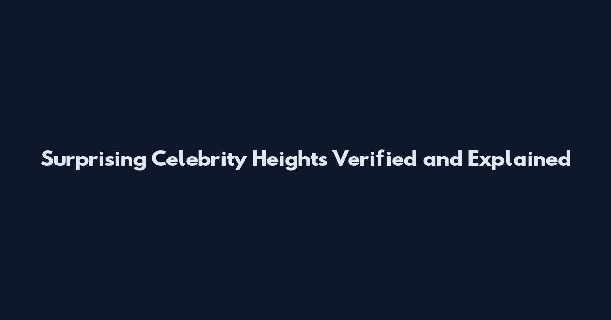 Surprising Celebrity Heights Verified and Explained