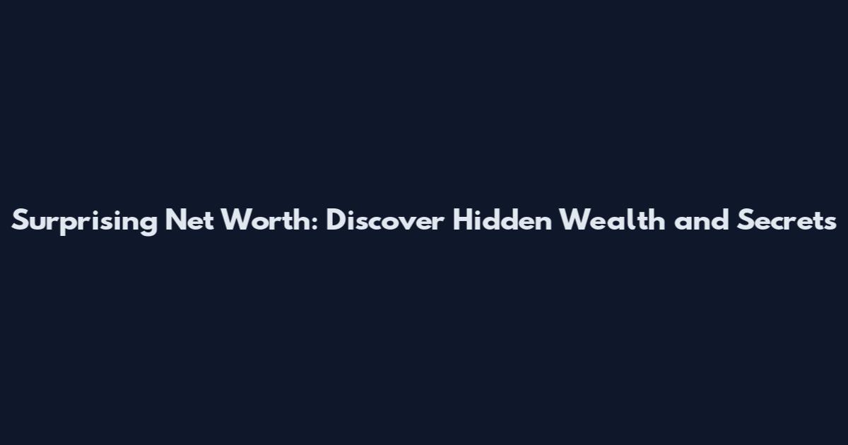 Surprising Net Worth: Discover Hidden Wealth and Secrets