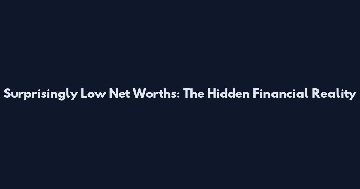 Surprisingly Low Net Worths: The Hidden Financial Reality