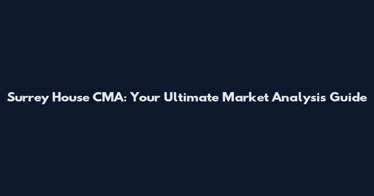 Surrey House CMA: Your Ultimate Market Analysis Guide