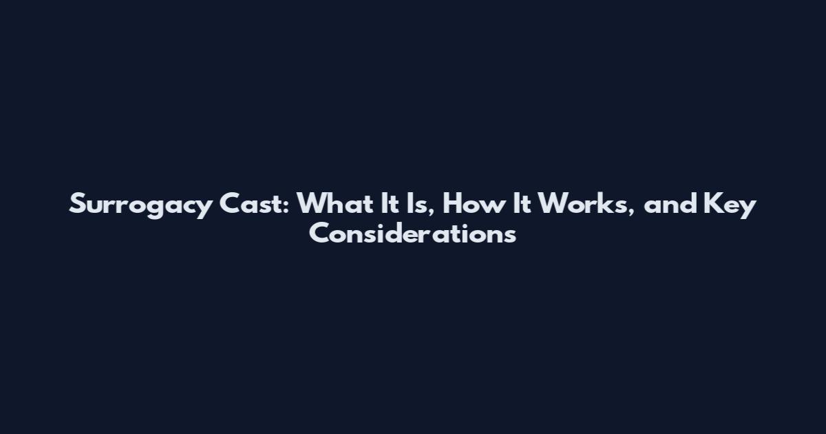 Surrogacy Cast: What It Is, How It Works, and Key Considerations