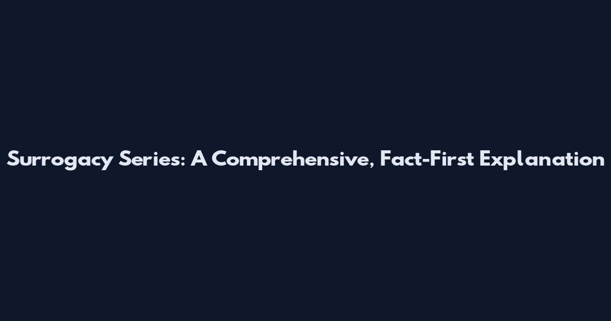 Surrogacy Series: A Comprehensive, Fact-First Explanation
