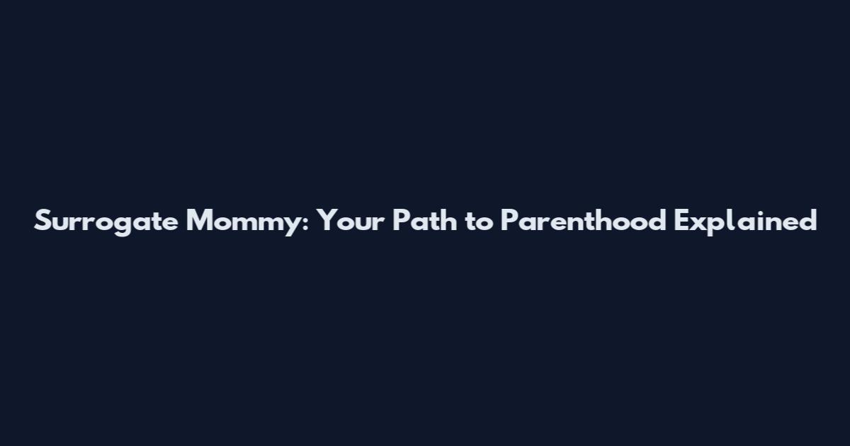 Surrogate Mommy: Your Path to Parenthood Explained