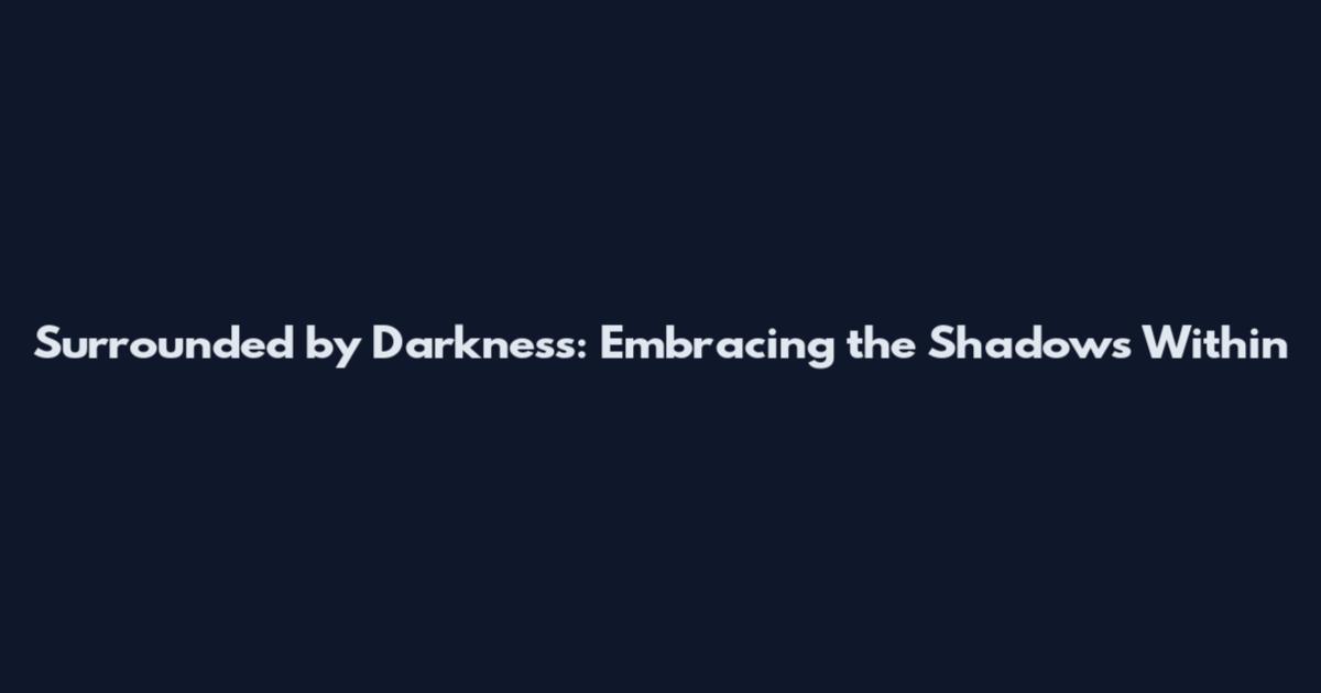 Surrounded by Darkness: Embracing the Shadows Within