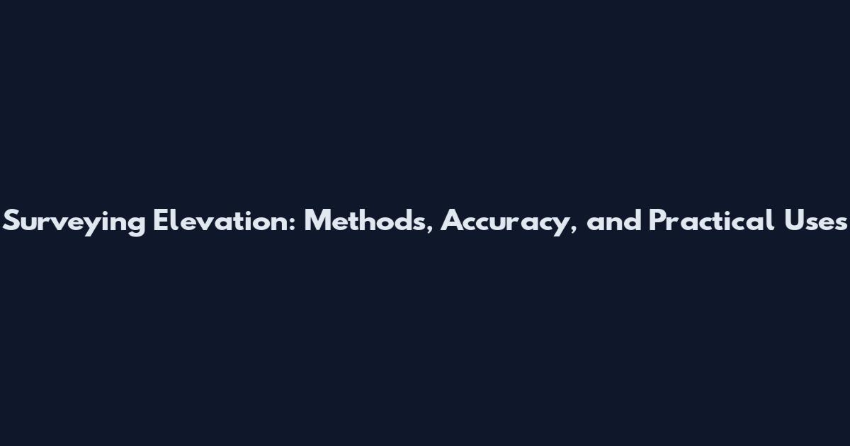 Surveying Elevation: Methods, Accuracy, and Practical Uses