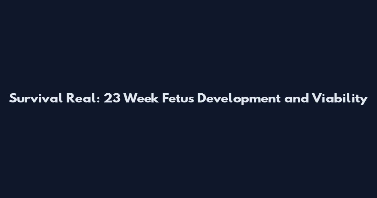Survival Real: 23 Week Fetus Development and Viability