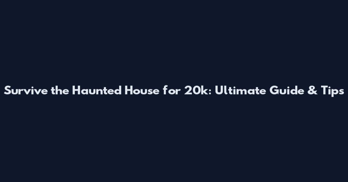 Survive the Haunted House for 20k: Ultimate Guide & Tips