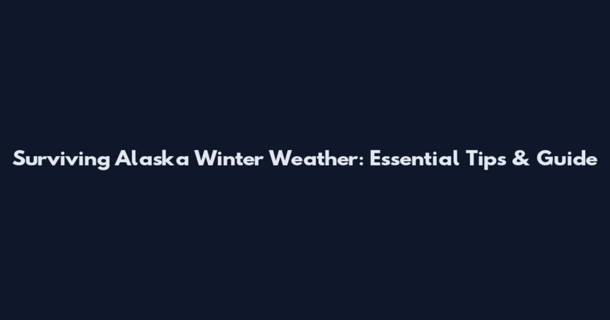 Surviving Alaska Winter Weather: Essential Tips & Guide
