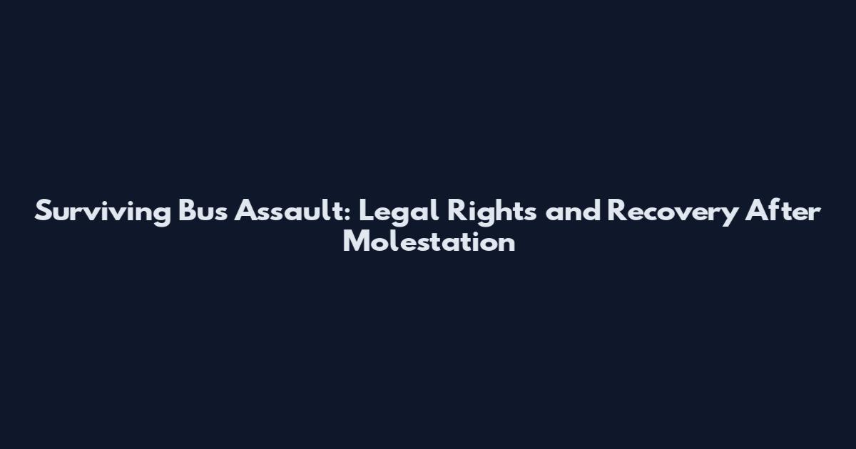 Surviving Bus Assault: Legal Rights and Recovery After Molestation
