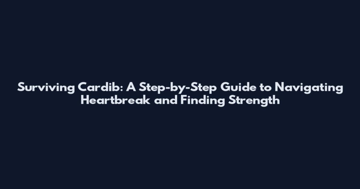 Surviving Cardib: A Step-by-Step Guide to Navigating Heartbreak and Finding Strength