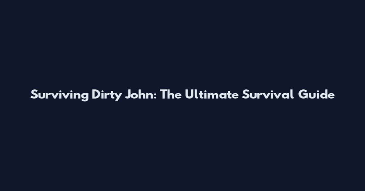 Surviving Dirty John: The Ultimate Survival Guide