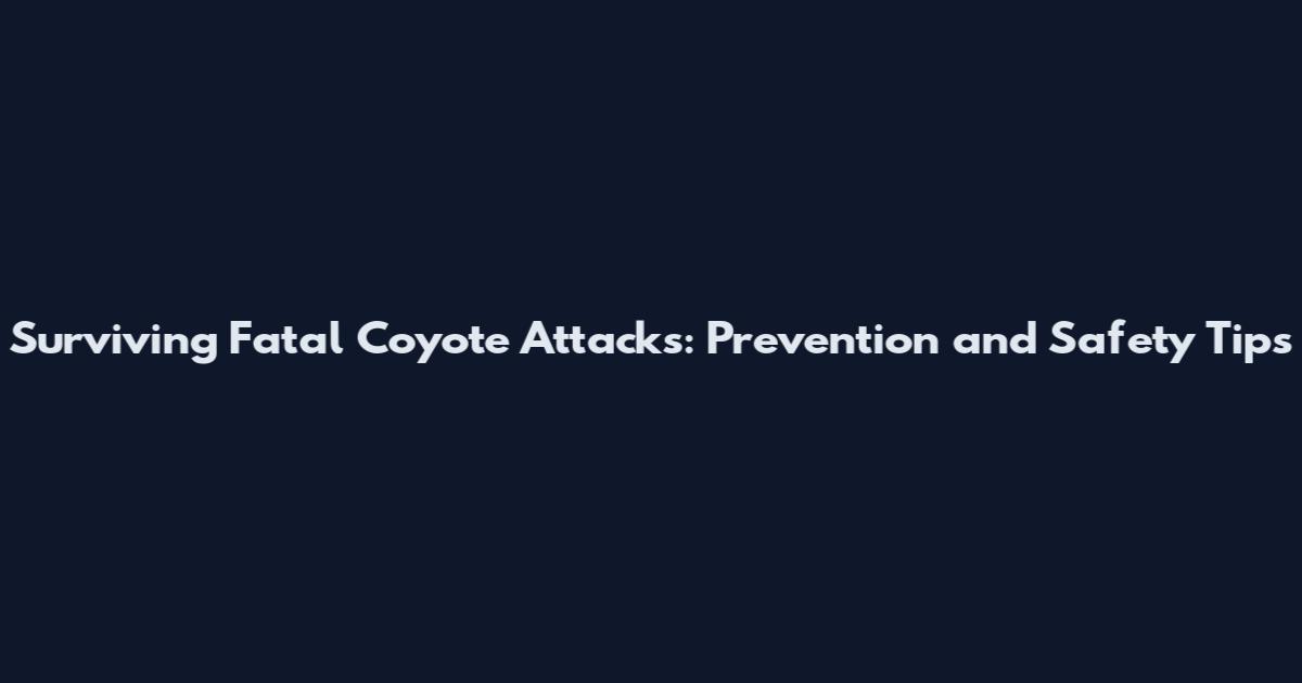 Surviving Fatal Coyote Attacks: Prevention and Safety Tips