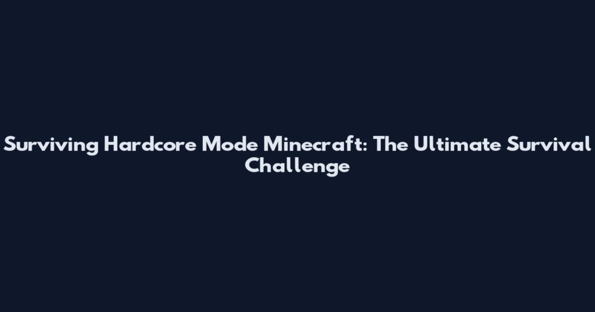 Surviving Hardcore Mode Minecraft: The Ultimate Survival Challenge
