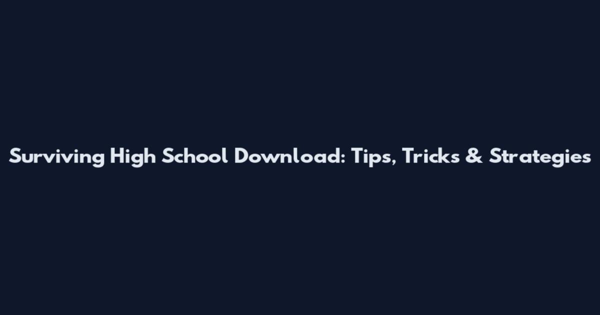 Surviving High School Download: Tips, Tricks & Strategies