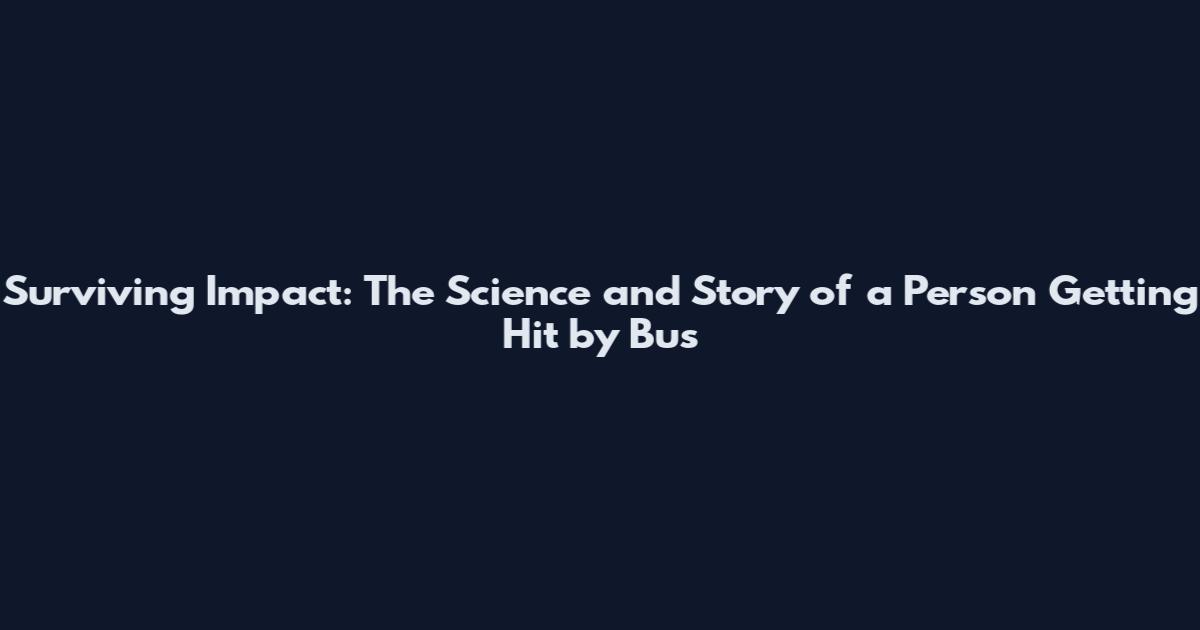 Surviving Impact: The Science and Story of a Person Getting Hit by Bus