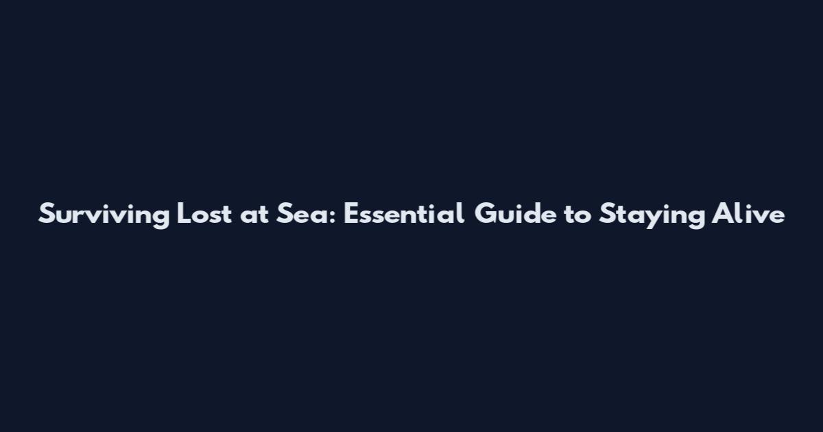 Surviving Lost at Sea: Essential Guide to Staying Alive