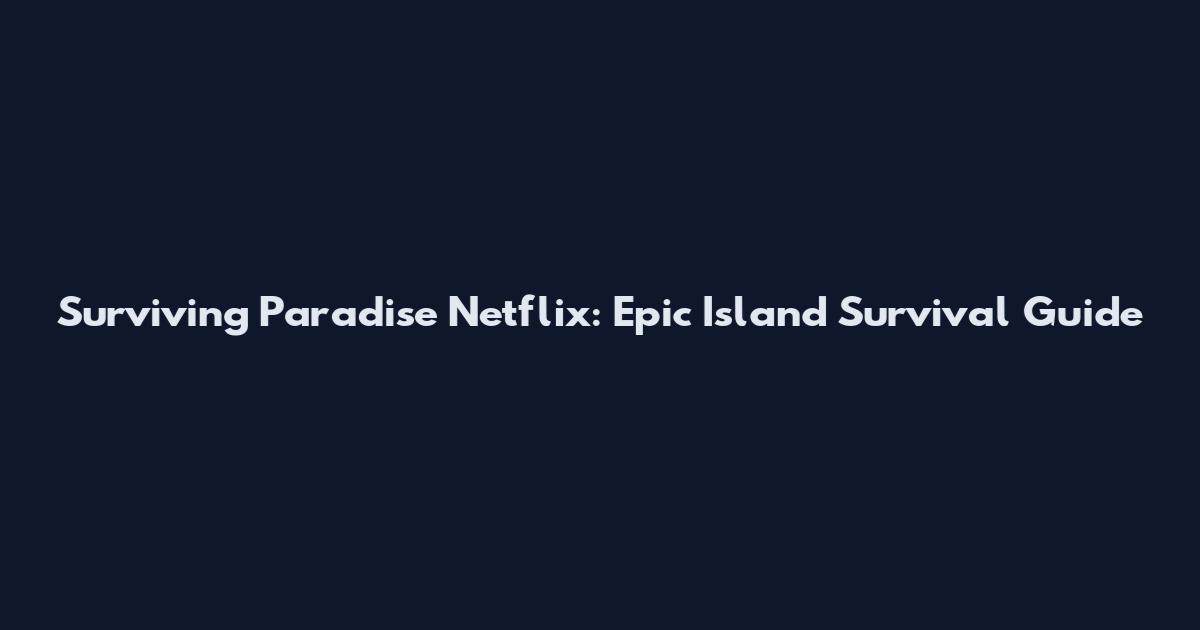 Surviving Paradise Netflix: Epic Island Survival Guide