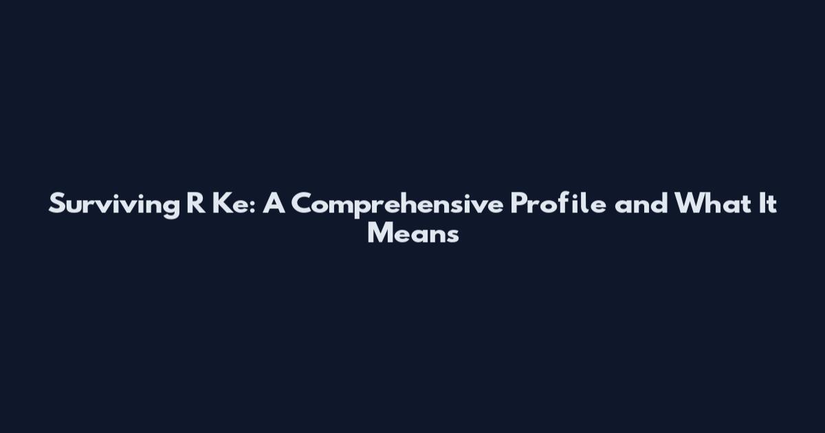 Surviving R Ke: A Comprehensive Profile and What It Means