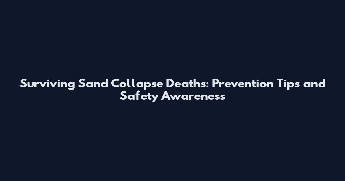 Surviving Sand Collapse Deaths: Prevention Tips and Safety Awareness