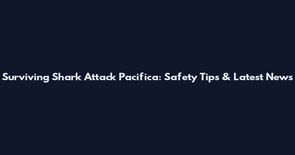 Surviving Shark Attack Pacifica: Safety Tips & Latest News