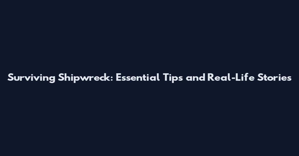 Surviving Shipwreck: Essential Tips and Real-Life Stories