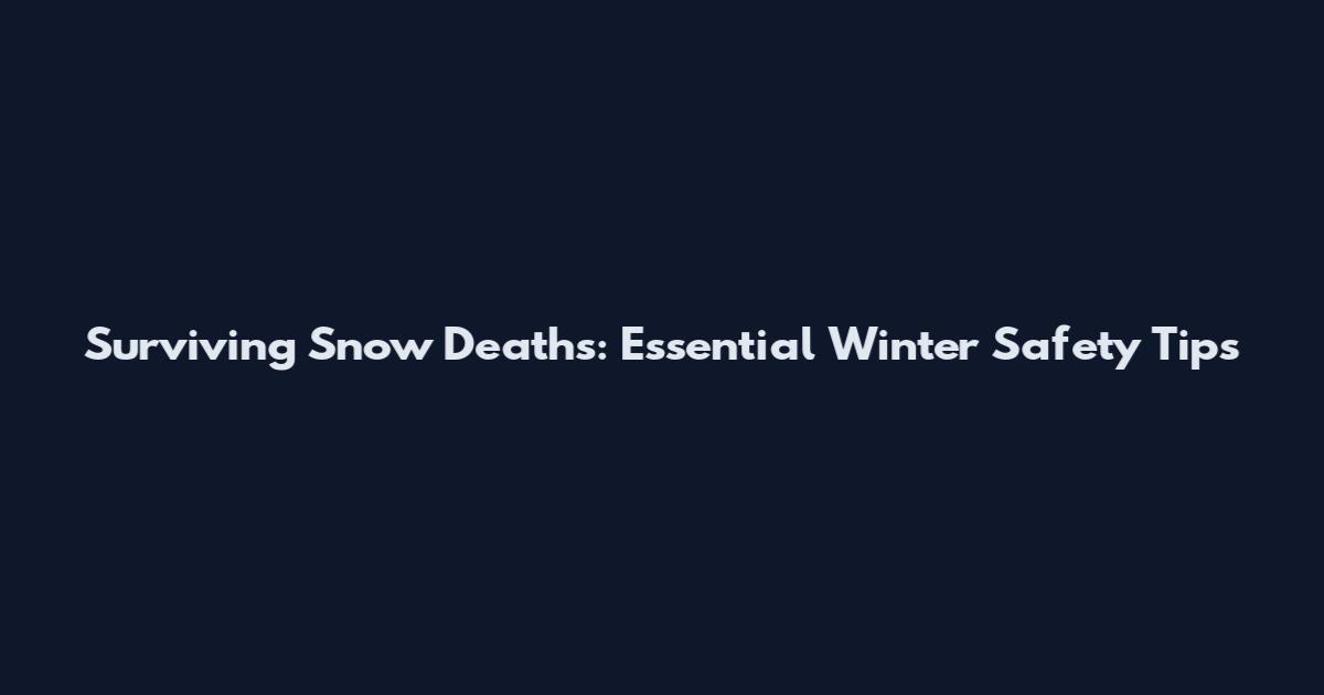 Surviving Snow Deaths: Essential Winter Safety Tips
