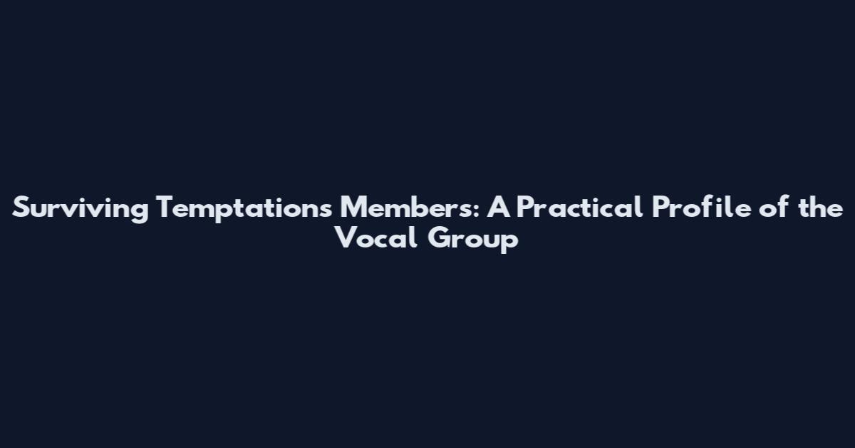 Surviving Temptations Members: A Practical Profile of the Vocal Group