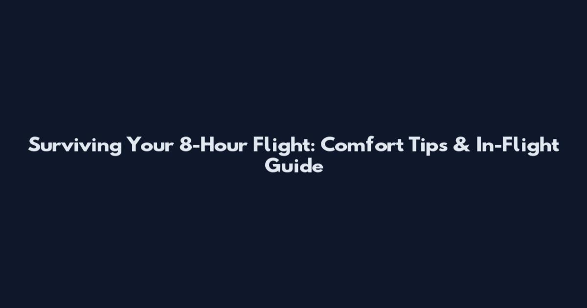 Surviving Your 8-Hour Flight: Comfort Tips & In-Flight Guide