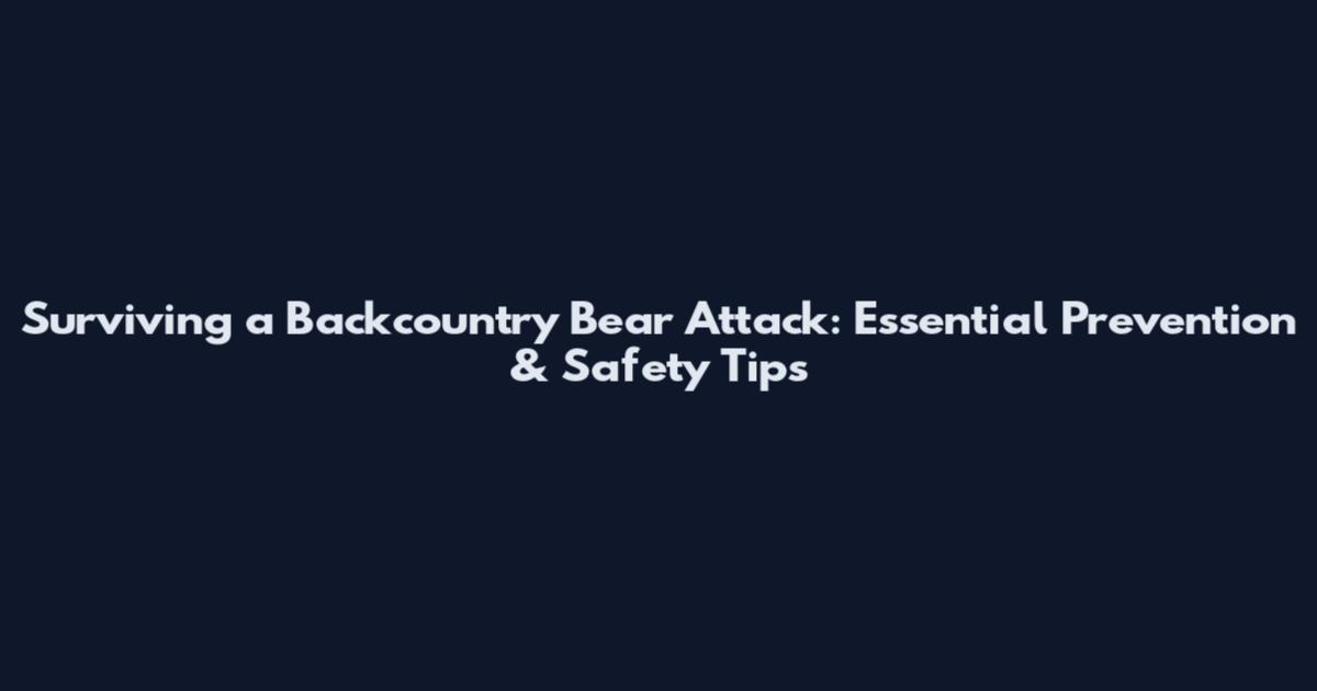 Surviving a Backcountry Bear Attack: Essential Prevention & Safety Tips