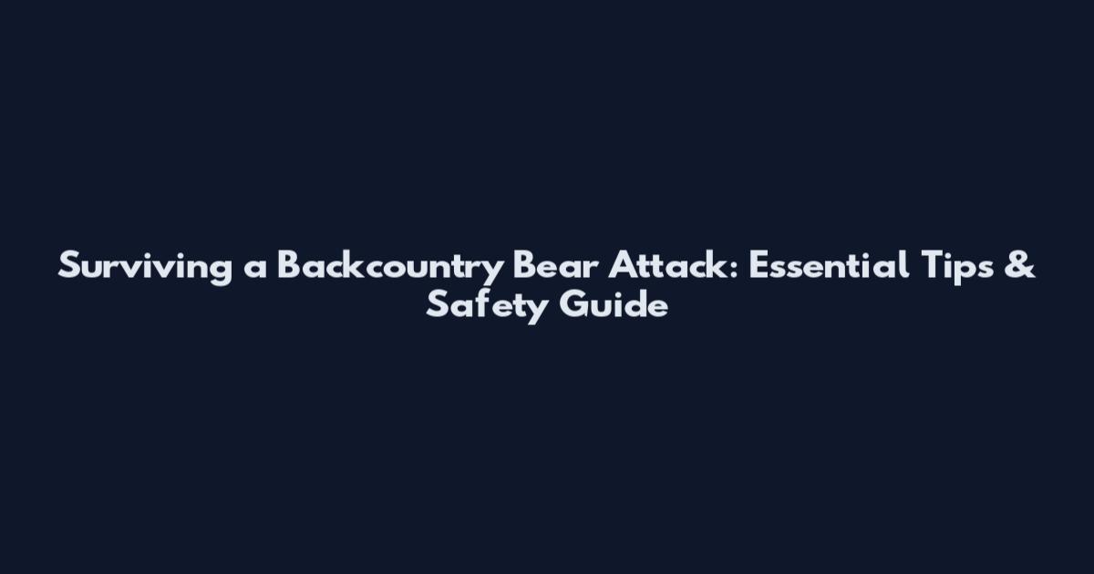 Surviving a Backcountry Bear Attack: Essential Tips & Safety Guide