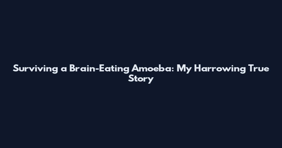 Surviving a Brain-Eating Amoeba: My Harrowing True Story