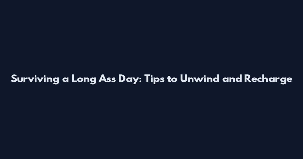 Surviving a Long Ass Day: Tips to Unwind and Recharge