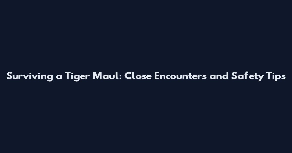 Surviving a Tiger Maul: Close Encounters and Safety Tips
