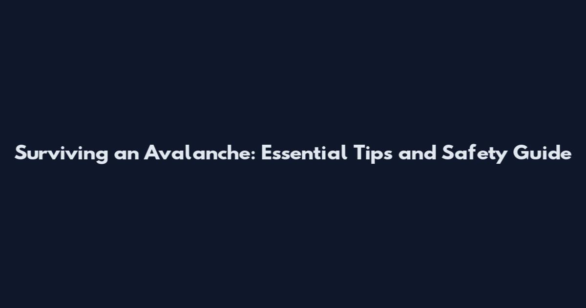 Surviving an Avalanche: Essential Tips and Safety Guide