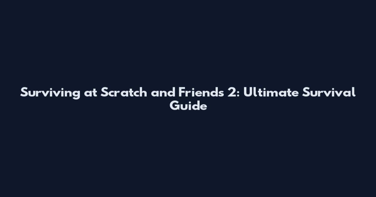 Surviving at Scratch and Friends 2: Ultimate Survival Guide