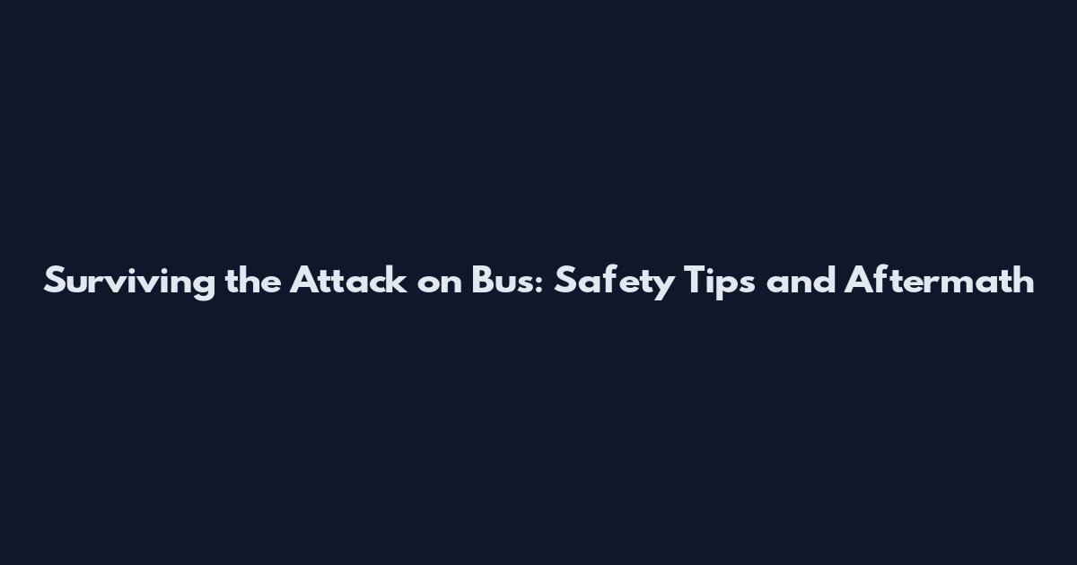 Surviving the Attack on Bus: Safety Tips and Aftermath