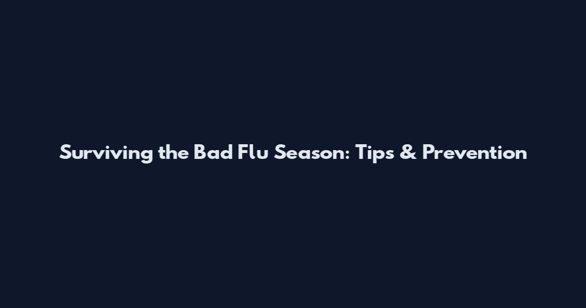 Surviving the Bad Flu Season: Tips & Prevention