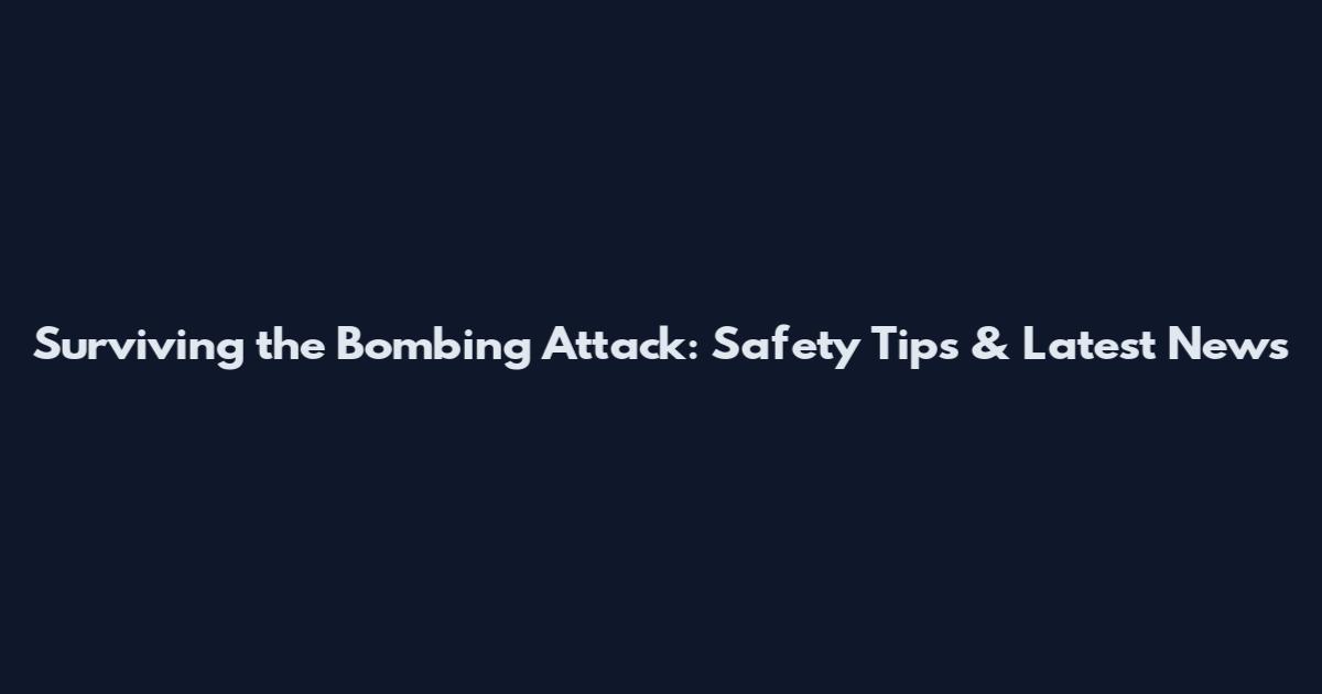 Surviving the Bombing Attack: Safety Tips & Latest News