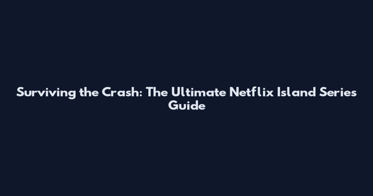 Surviving the Crash: The Ultimate Netflix Island Series Guide
