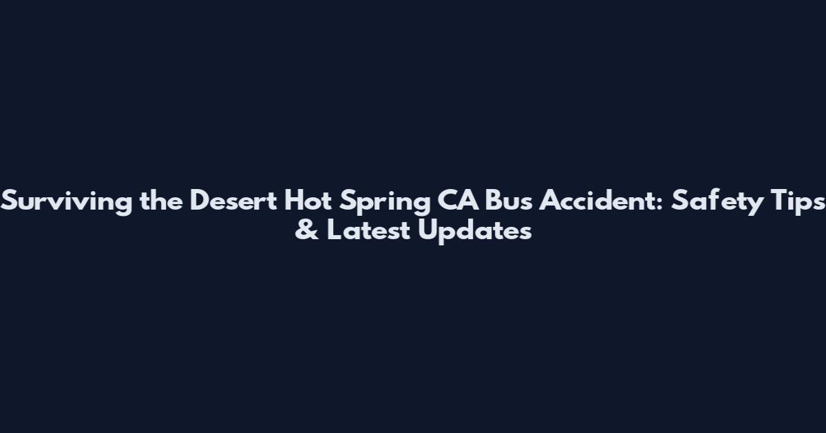 Surviving the Desert Hot Spring CA Bus Accident: Safety Tips & Latest Updates
