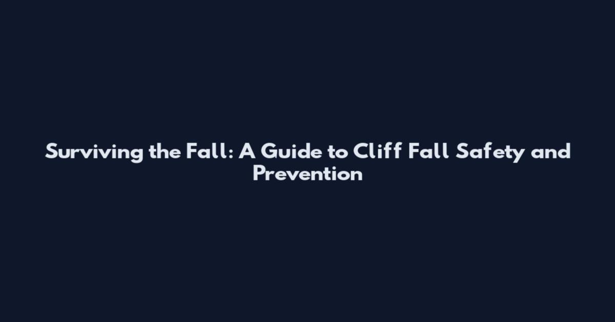 Surviving the Fall: A Guide to Cliff Fall Safety and Prevention