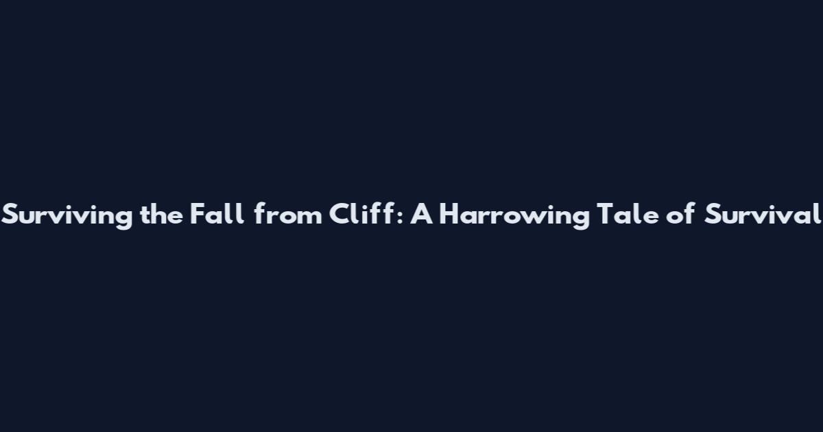 Surviving the Fall from Cliff: A Harrowing Tale of Survival