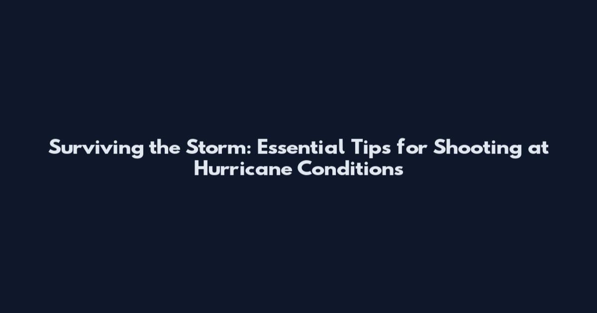 Surviving the Storm: Essential Tips for Shooting at Hurricane Conditions